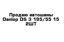 Продаю автошины Danlop DS-3 195/55-15 2ШТ